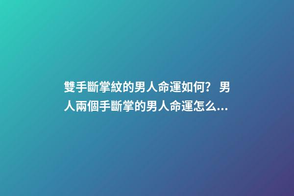 雙手斷掌紋的男人命運如何？ 男人兩個手斷掌的男人命運怎么樣？-第1張-觀點-玄機派